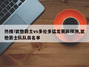 热搜!犹他爵士vs多伦多猛龙赛前预测,犹他爵士队队员名单