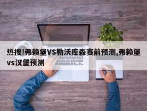 热搜!弗赖堡VS勒沃库森赛前预测,弗赖堡vs汉堡预测