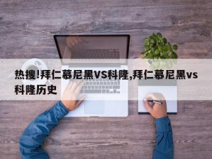 热搜!拜仁慕尼黑VS科隆,拜仁慕尼黑vs科隆历史