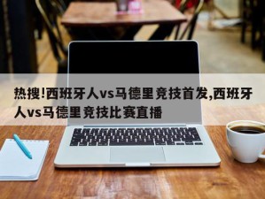 热搜!西班牙人vs马德里竞技首发,西班牙人vs马德里竞技比赛直播