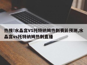 热搜!水晶宫VS托特纳姆热刺赛前预测,水晶宫vs托特纳姆热刺直播