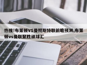 热搜!布莱顿VS曼彻斯特联前瞻预测,布莱顿vs曼联聚胜顽球汇