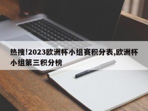 热搜!2023欧洲杯小组赛积分表,欧洲杯小组第三积分榜