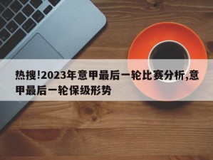 热搜!2023年意甲最后一轮比赛分析,意甲最后一轮保级形势