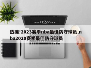 热搜!2023赛季nba最佳防守球员,nba2020赛季最佳防守球员