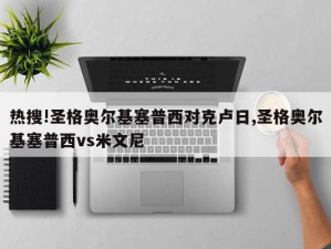 热搜!圣格奥尔基塞普西对克卢日,圣格奥尔基塞普西vs米文尼