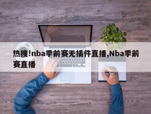 热搜!nba季前赛无插件直播,Nba季前赛直播