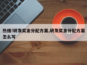 热搜!研发奖金分配方案,研发奖金分配方案怎么写