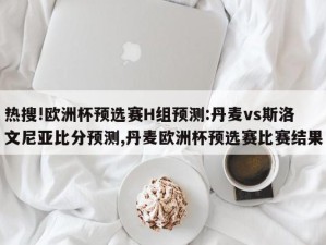 热搜!欧洲杯预选赛H组预测:丹麦vs斯洛文尼亚比分预测,丹麦欧洲杯预选赛比赛结果