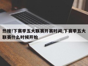 热搜!下赛季五大联赛开赛时间,下赛季五大联赛什么时候开始