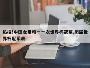 热搜!中国女足唯一一次世界杯冠军,历届世界杯冠军表