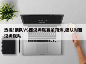 热搜!狼队VS西汉姆联赛前预测,狼队对西汉姆联队