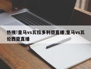 热搜!皇马vs瓦拉多利德直播,皇马vs瓦伦西亚直播