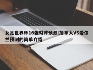 女足世界杯16强对阵预测:加拿大VS爱尔兰预测的简单介绍