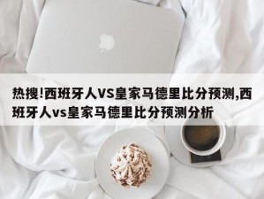 热搜!西班牙人VS皇家马德里比分预测,西班牙人vs皇家马德里比分预测分析