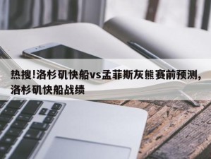 热搜!洛杉矶快船vs孟菲斯灰熊赛前预测,洛杉矶快船战绩