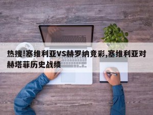 热搜!塞维利亚VS赫罗纳竞彩,塞维利亚对赫塔菲历史战绩