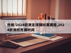 热搜!2024欧洲足球锦标赛赛程,2024欧洲杯开赛时间