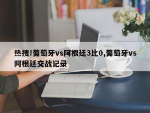 热搜!葡萄牙vs阿根廷3比0,葡萄牙vs阿根廷交战记录