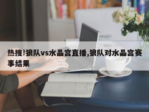 热搜!狼队vs水晶宫直播,狼队对水晶宫赛事结果