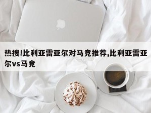 热搜!比利亚雷亚尔对马竞推荐,比利亚雷亚尔vs马竞