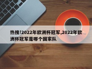 热搜!2022年欧洲杯冠军,2022年欧洲杯冠军是哪个国家队