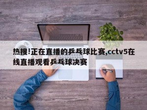 热搜!正在直播的乒乓球比赛,cctv5在线直播观看乒乓球决赛