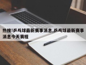 热搜!乒乓球最新赛事消息,乒乓球最新赛事消息今天赛程