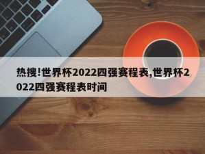 热搜!世界杯2022四强赛程表,世界杯2022四强赛程表时间