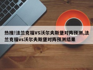 热搜!法兰克福VS沃尔夫斯堡对阵预测,法兰克福vs沃尔夫斯堡对阵预测结果