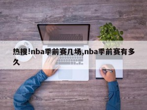 热搜!nba季前赛几场,nba季前赛有多久