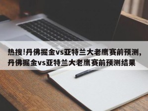 热搜!丹佛掘金vs亚特兰大老鹰赛前预测,丹佛掘金vs亚特兰大老鹰赛前预测结果