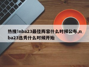 热搜!nba23最佳阵容什么时候公布,nba23选秀什么时候开始