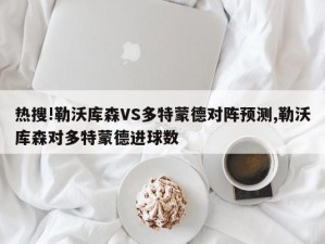 热搜!勒沃库森VS多特蒙德对阵预测,勒沃库森对多特蒙德进球数