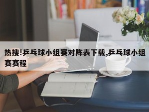 热搜!乒乓球小组赛对阵表下载,乒乓球小组赛赛程