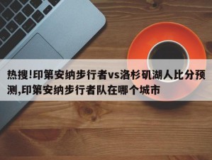 热搜!印第安纳步行者vs洛杉矶湖人比分预测,印第安纳步行者队在哪个城市