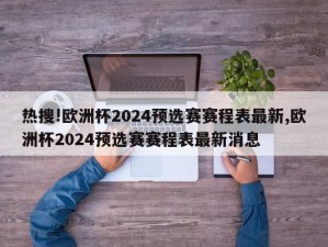 热搜!欧洲杯2024预选赛赛程表最新,欧洲杯2024预选赛赛程表最新消息