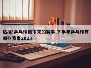 热搜!乒乓球接下来的赛事,下半年乒乓球有哪些赛事2023