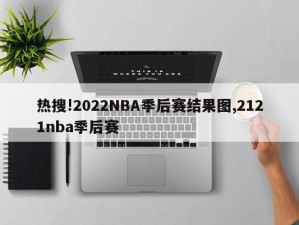 热搜!2022NBA季后赛结果图,2121nba季后赛