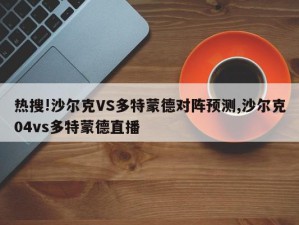 热搜!沙尔克VS多特蒙德对阵预测,沙尔克04vs多特蒙德直播