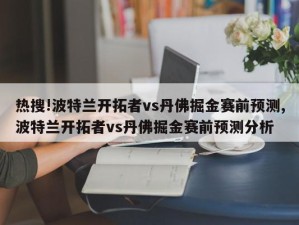 热搜!波特兰开拓者vs丹佛掘金赛前预测,波特兰开拓者vs丹佛掘金赛前预测分析