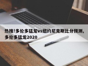 热搜!多伦多猛龙vs纽约尼克斯比分预测,多伦多猛龙2020