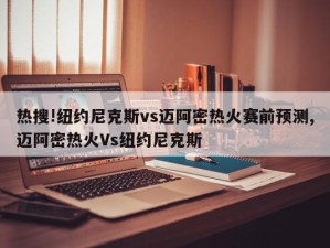 热搜!纽约尼克斯vs迈阿密热火赛前预测,迈阿密热火Vs纽约尼克斯