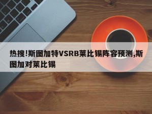 热搜!斯图加特VSRB莱比锡阵容预测,斯图加对莱比锡