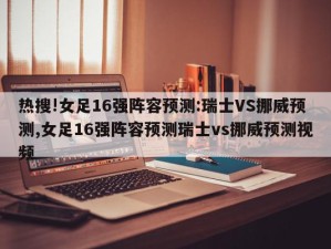 热搜!女足16强阵容预测:瑞士VS挪威预测,女足16强阵容预测瑞士vs挪威预测视频