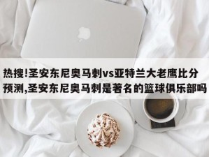 热搜!圣安东尼奥马刺vs亚特兰大老鹰比分预测,圣安东尼奥马刺是著名的篮球俱乐部吗