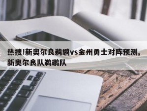 热搜!新奥尔良鹈鹕vs金州勇士对阵预测,新奥尔良队鹈鹕队