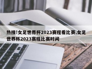 热搜!女足世界杯2023赛程看比赛,女足世界杯2023赛程比赛时间