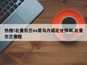 热搜!北爱尔兰vs圣马力诺比分预测,北爱尔兰赛程