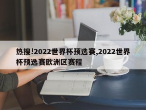 热搜!2022世界杯预选赛,2022世界杯预选赛欧洲区赛程